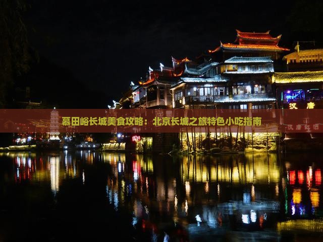 慕田峪长城美食攻略：北京长城之旅特色小吃指南