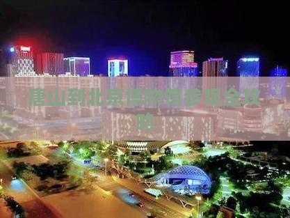 唐山到北京博物馆参观全攻略
