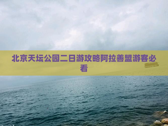 北京天坛公园二日游攻略阿拉善盟游客必看