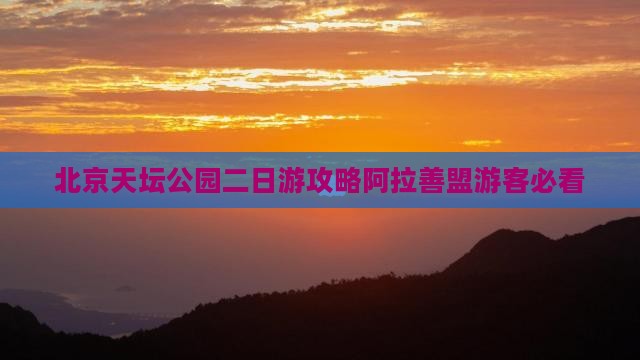 北京天坛公园二日游攻略阿拉善盟游客必看