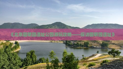 《北京圆明园遗址公园游玩攻略——探访圆明园遗址》