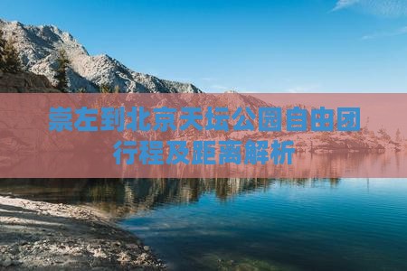 崇左到北京天坛公园自由团行程及距离解析