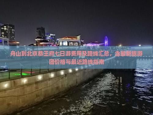 舟山到北京恭王府七日游费用及路线汇总，含最新旅游团价格与最近路线指南