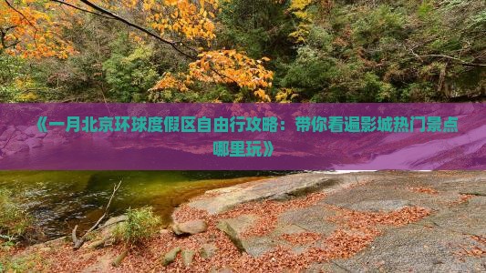 《一月北京环球度假区自由行攻略：带你看遍影城热门景点哪里玩》