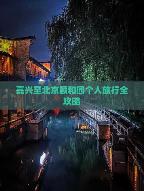 嘉兴至北京颐和园个人旅行全攻略