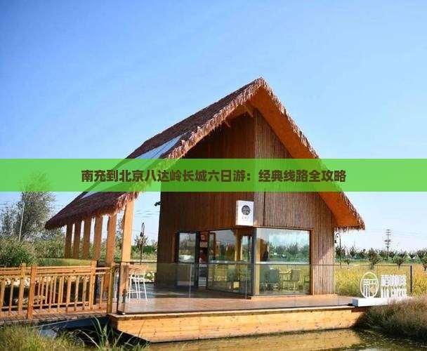 南充到北京八达岭长城六日游：经典线路全攻略