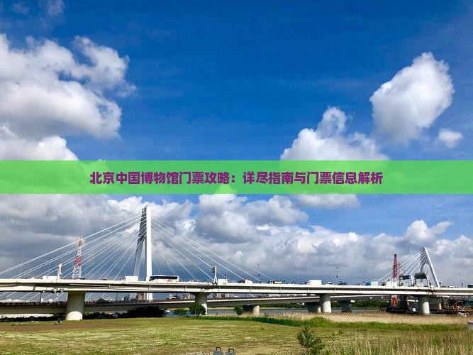 北京中国博物馆门票攻略：详尽指南与门票信息解析