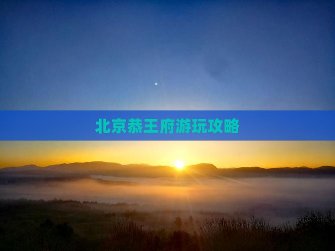 北京恭王府游玩攻略