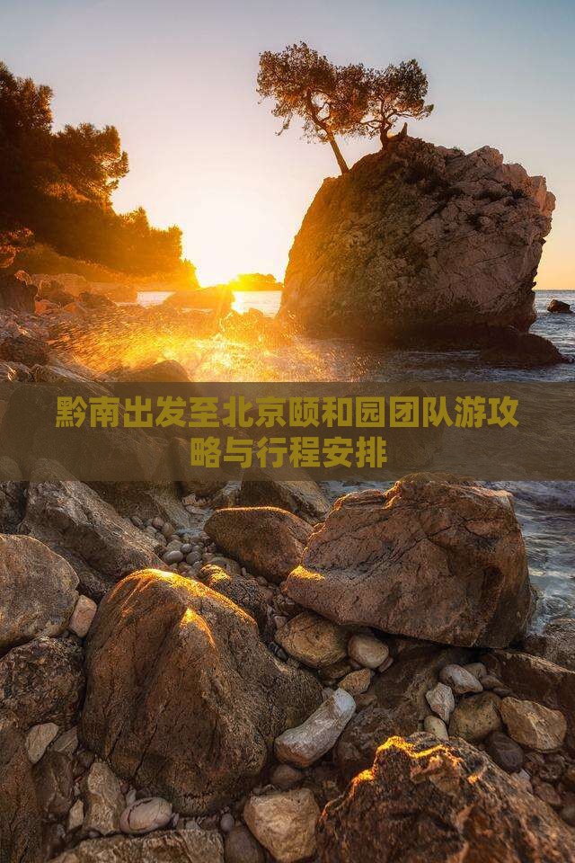 黔南出发至北京颐和园团队游攻略与行程安排