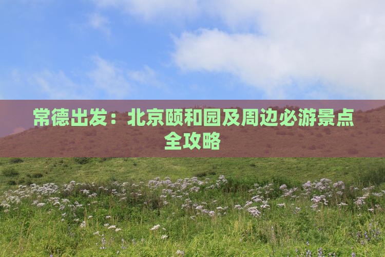 常德出发：北京颐和园及周边必游景点全攻略