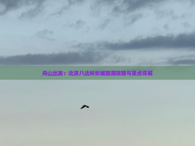 舟山出发：北京八达岭长城旅游攻略与景点详解