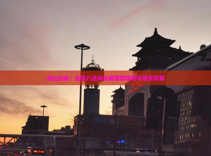 舟山出发：北京八达岭长城旅游攻略与景点详解