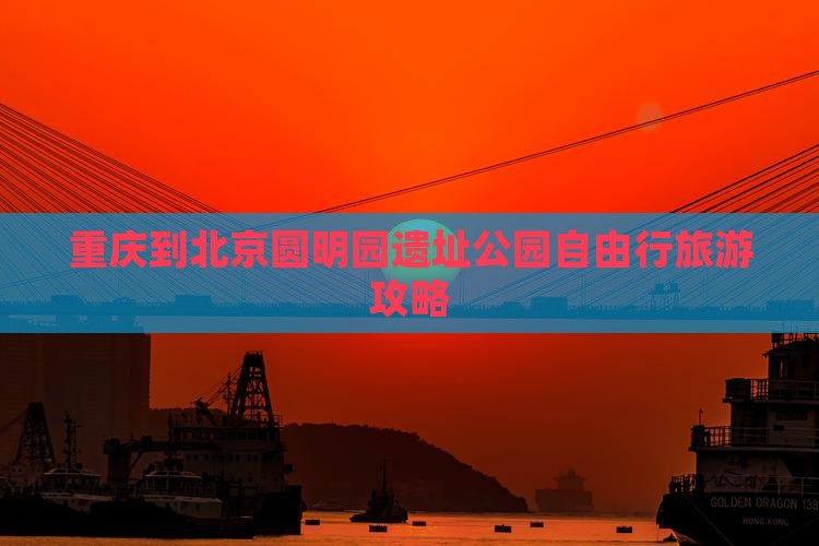 重庆到北京圆明园遗址公园自由行旅游攻略