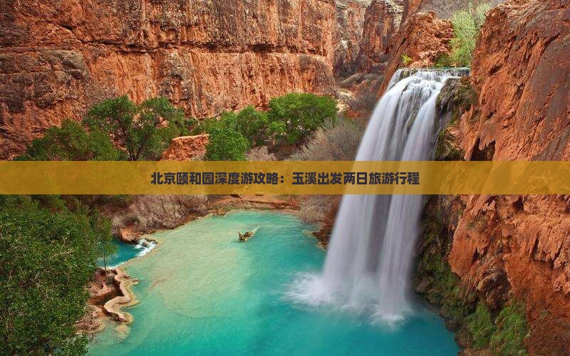 北京颐和园深度游攻略：玉溪出发两日旅游行程