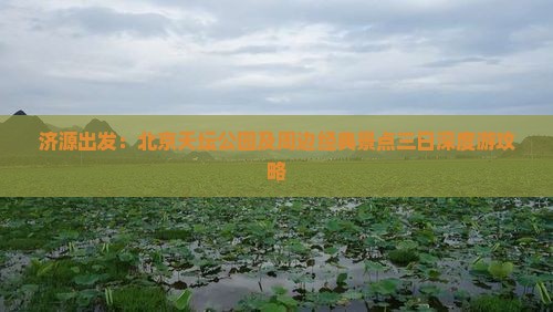 济源出发：北京天坛公园及周边经典景点三日深度游攻略