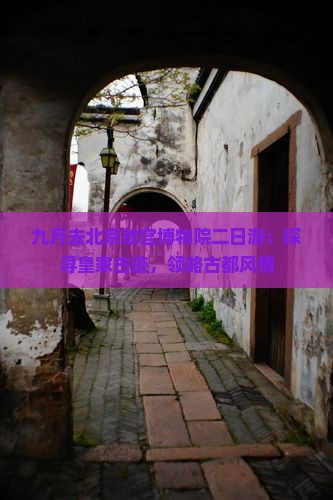 九月去北京故宫博物院二日游：探寻皇家古迹，领略古都风情