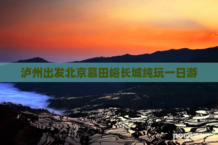 泸州出发北京慕田峪长城纯玩一日游