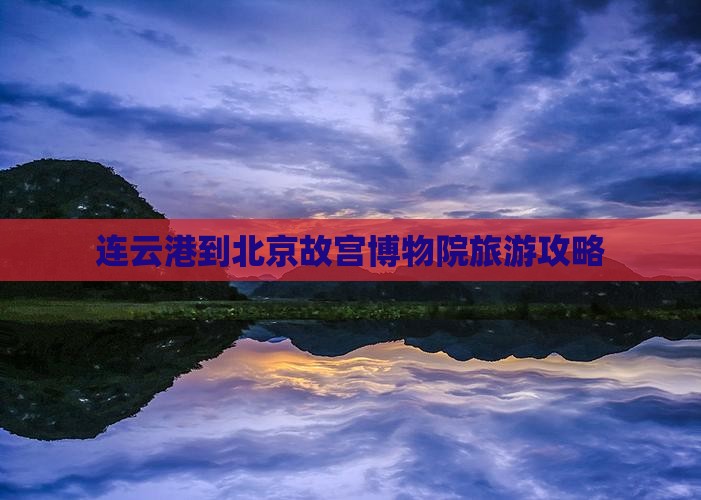 连云港到北京故宫博物院旅游攻略