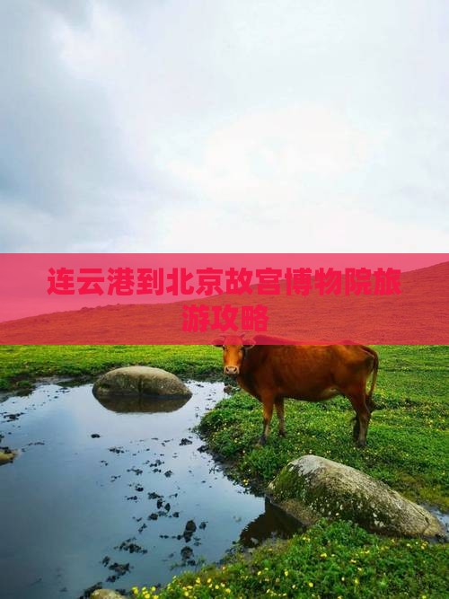 连云港到北京故宫博物院旅游攻略