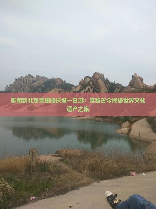 黔南到北京慕田峪长城一日游：穿越古今探秘世界文化遗产之旅