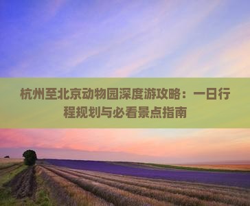 杭州至北京动物园深度游攻略：一日行程规划与必看景点指南