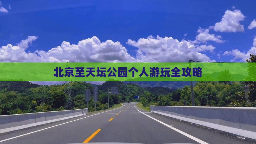 北京至天坛公园个人游玩全攻略
