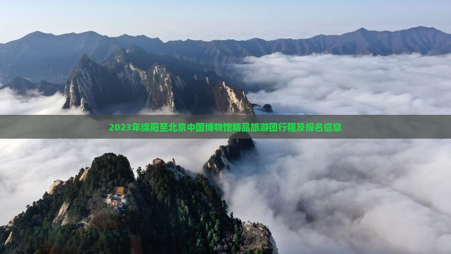 2023年绵阳至北京中国博物馆精品旅游团行程及报名信息