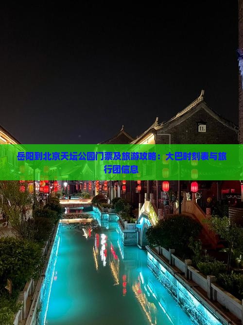 岳阳到北京天坛公园门票及旅游攻略：大巴时刻表与旅行团信息