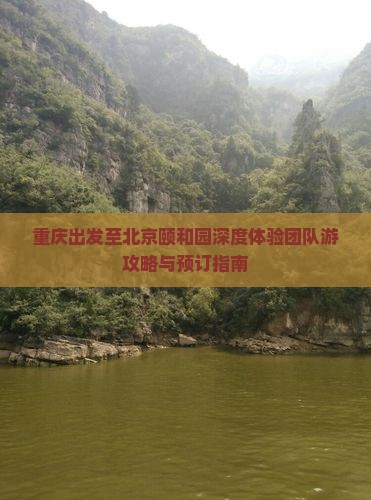 重庆出发至北京颐和园深度体验团队游攻略与预订指南 重庆出发至北京颐和园深度体验团队游攻略与预订指南