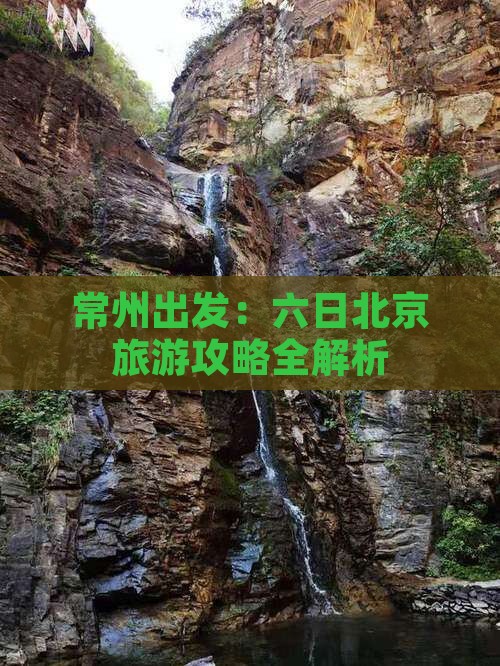 常州出发：六日北京旅游攻略全解析
