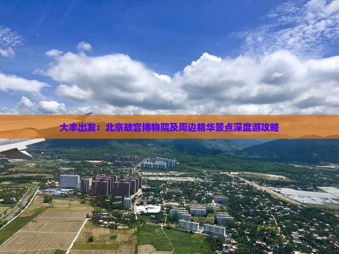 大丰出发：北京故宫博物院及周边精华景点深度游攻略