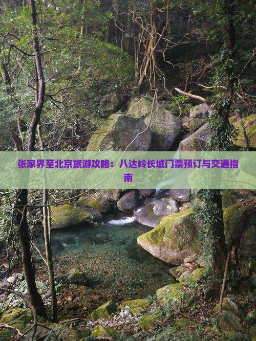 张家界至北京旅游攻略：八达岭长城门票预订与交通指南