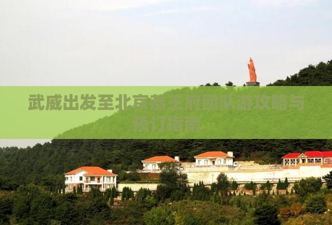 武威出发至北京恭王府团队游攻略与预订指南