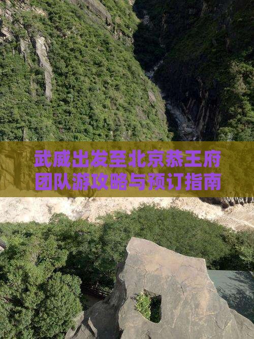 武威出发至北京恭王府团队游攻略与预订指南
