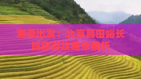 湘潭出发：北京慕田峪长城旅游攻略全解析