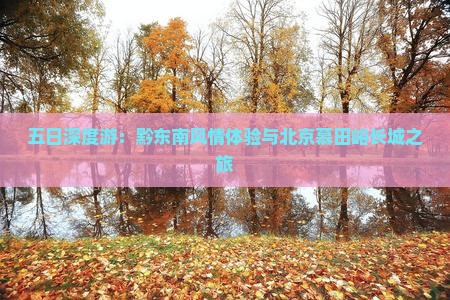 五日深度游：黔东南风情体验与北京慕田峪长城之旅