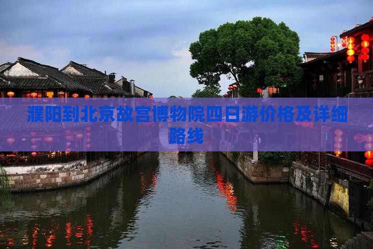 濮阳到北京故宫博物院四日游价格及详细路线