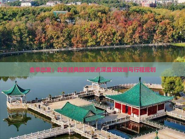 金华出发：北京经典旅游景点深度游攻略与行程规划