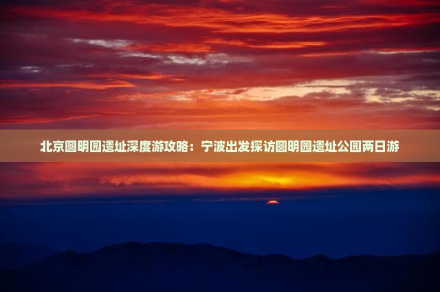 北京圆明园遗址深度游攻略：宁波出发探访圆明园遗址公园两日游