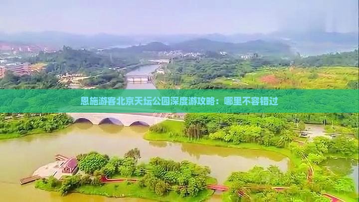 恩施游客北京天坛公园深度游攻略：哪里不容错过