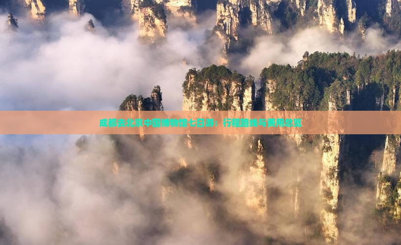成都去北京中国博物馆七日游：行程路线与费用总览