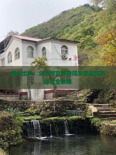 烟台出发：北京故宫博物院及周边旅游景点全攻略
