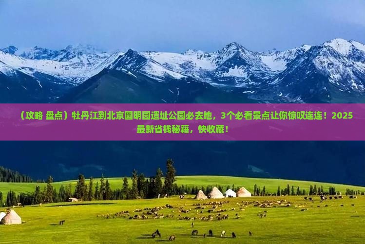 牡丹江到北京圆明园遗址公园必去地