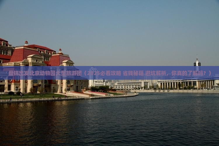 盘锦去北京动物园大型旅游团
