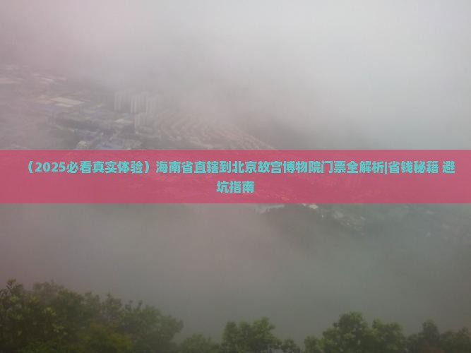 海南省直辖到北京故宫博物院门票