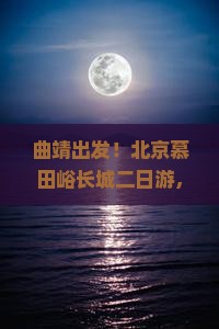 曲靖到北京慕田峪长城二日游