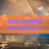 临沧到北京圆明园遗址公园自由行