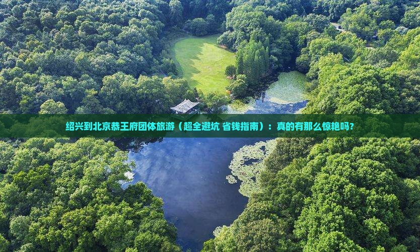 绍兴到北京恭王府团体旅游