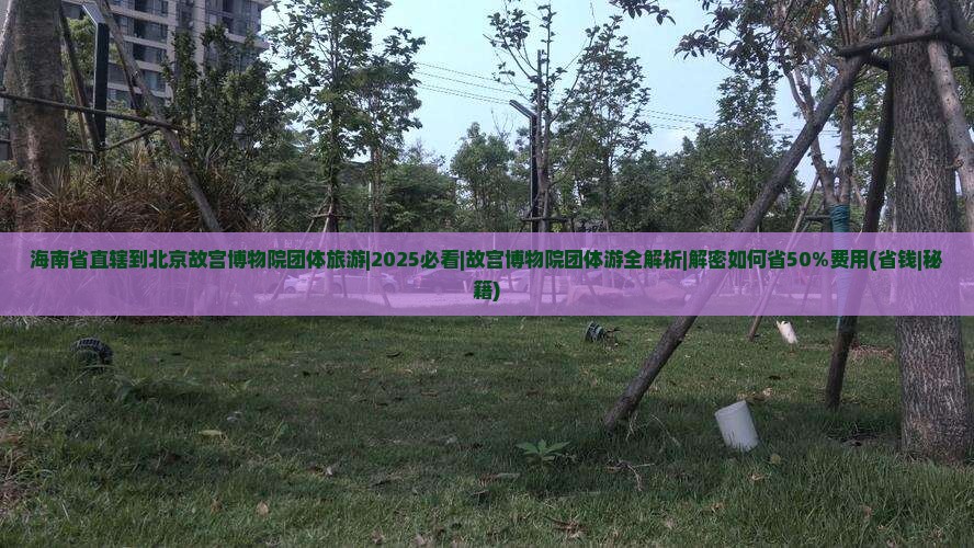 海南省直辖到北京故宫博物院团体旅游