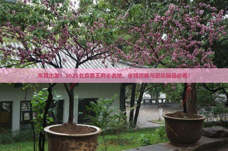东莞到北京恭王府必去地